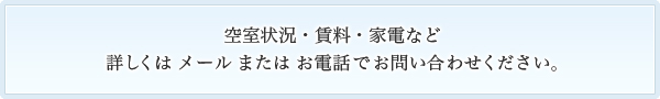 空室状況・賃料・家電など詳しくは メール または お電話 でお問い合わせください。